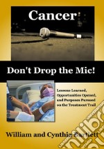 Cancer: Don&apos;t Drop the Mic!Lessons Learned, Opportunities Opened, and Purposes Pursued on the Treatment Trail. E-book. Formato EPUB ebook