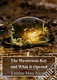 The Mysterious Key and What It Opened. E-book. Formato PDF ebook