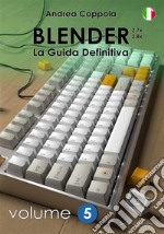 Blender - La Guida Definitiva - Volume 5 - 2a edizione ita. E-book. Formato PDF ebook