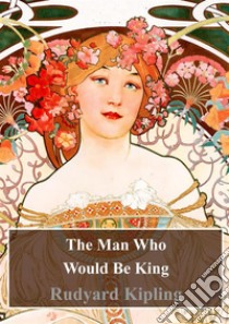 The Man Who Would Be King. E-book. Formato PDF ebook di Rudard Kipling