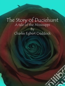 The Story of Duciehurst: A tale of the Mississippi . E-book. Formato Mobipocket ebook di Charles Egbert Craddock