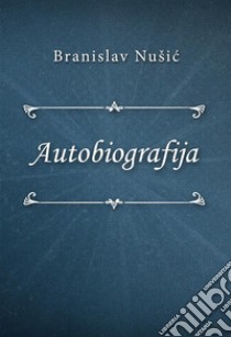 Autobiografija. E-book. Formato EPUB ebook di Branislav Nušic