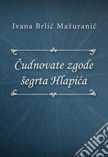 Cudnovate zgode šegrta Hlapica. E-book. Formato EPUB ebook di Ivana Brlic-Mažuranic