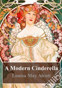 A Modern Cinderella. E-book. Formato PDF ebook di  Louisa May Alcott