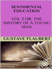 Sentimental education Vol 2 or, the history of a young man. E-book. Formato EPUB ebook di Gustave Flaubert