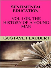 Sentimental education Vol 1 or, the history of a young man. E-book. Formato EPUB ebook di Gustave Flaubert