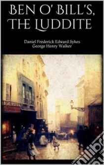 Ben o' Bill's, The Luddite. E-book. Formato EPUB ebook di  Daniel Frederick Edward Sykes