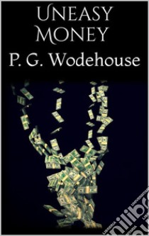 Uneasy Money. E-book. Formato EPUB ebook di P. G. Wodehouse