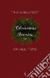 The Greatest Christmas Stories of All Time: Timeless Classics That Celebrate the Season. E-book. Formato Mobipocket ebook