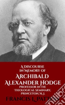 A Discourse in Memory of A. A. Hodge. E-book. Formato EPUB ebook di Francis L. Patton