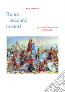 Roma Seconno Noantri  LA TERZA GUERA PUNICA E ARTROVE. E-book. Formato EPUB ebook di Marco Biavati