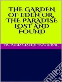 The garden of Eden or, the Paradise lost and found. E-book. Formato EPUB ebook di VICTORIA CLAFLIN WOODHULL