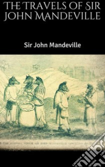 The Travels of Sir John Mandeville. E-book. Formato EPUB ebook di Sir John Mandeville