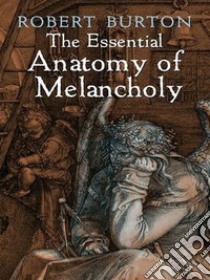 The Essential Anatomy of Melancholy. E-book. Formato EPUB ebook di Robert Burton