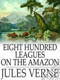 Eight Hundred Leagues on the Amazon. E-book. Formato EPUB ebook di Jules Verne