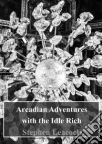 Arcadian Adventures with the Idle Rich. E-book. Formato PDF ebook di Stephen Leacock