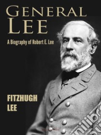 General Lee: A Biography of Robert E. Lee. E-book. Formato PDF ebook di Fitzhugh Lee