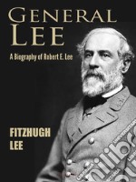 General Lee: A Biography of Robert E. Lee. E-book. Formato EPUB