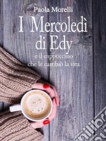 I mercoledì di Edy : e il cappuccino che le cambiò la vita. E-book. Formato EPUB ebook di Paola Morelli