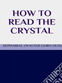 How to read the crystal. E-book. Formato EPUB ebook di SEPHARIAL (Walter Gorn Old)