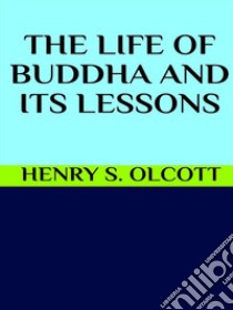 The life of Buddha and its lessons. E-book. Formato EPUB ebook di Henry S. Olcott