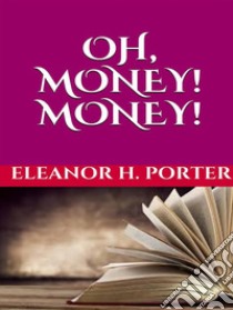 Oh, money! Money!. E-book. Formato EPUB ebook di Eleanor H. Porter