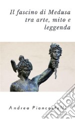 Il fascino di Medusa tra arte, mito e leggenda. E-book. Formato Mobipocket ebook