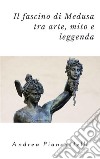 Il fascino di Medusa tra arte, mito e leggenda. E-book. Formato EPUB ebook di Andrea Piancastelli