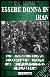 Essere donna in IranLe femministe iraniane dopo la rivoluzione islamica. E-book. Formato Mobipocket ebook di Alessandra Farina