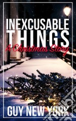 Inexcusable Things: A Christmas Story. E-book. Formato Mobipocket ebook