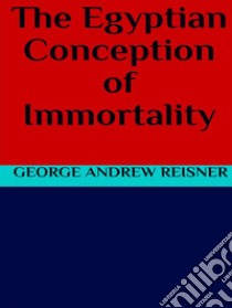 The Egyptian Conception of Immortality. E-book. Formato EPUB ebook di George Andrew Reisner