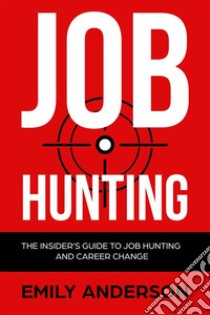 Job Hunting: The Insider's Guide to Job Hunting and Career Change: Learn How to Beat the Job Market, Write the Perfect Resume and Smash it at Interviews. E-book. Formato Mobipocket ebook di Emily Anderson