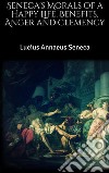 Seneca's Morals of a Happy Life, Benefits, Anger and Clemency. E-book. Formato EPUB ebook di Lucius Annaeus Seneca