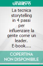 La tecnica storytelling in 4 passi per influenzare la gente come un leader. E-book. Formato Mobipocket ebook di Neo Scalta