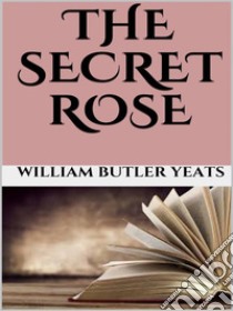 The secret rose. E-book. Formato EPUB ebook di William Butler Yeats