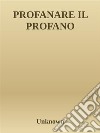 Profanare il profano. E-book. Formato EPUB ebook