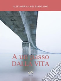 A un passo dalla vita. E-book. Formato Mobipocket ebook di Alessandra M. del Bardellino