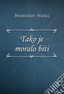 Tako je moralo biti. E-book. Formato EPUB ebook di Branislav Nušic