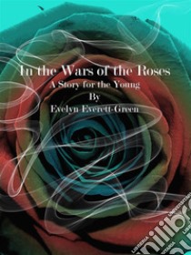 In the Wars of the Roses. E-book. Formato EPUB ebook di Evelyn Everett-Green