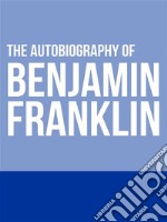 The Autobiography of Benjamin Franklin. E-book. Formato EPUB ebook