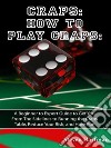 Craps: How to Play Craps: A Beginner to Expert Guide to Get You From The Sidelines to Running the Craps Table, Reduce Your Risk, and Have Fun. E-book. Formato EPUB ebook di Steven Hartman