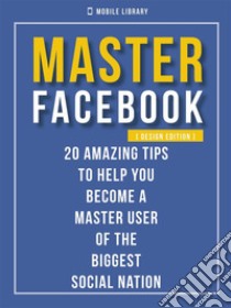 Master Facebook [ Design Edition ]20 amazing tips. E-book. Formato Mobipocket ebook di Mobile Library