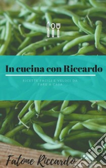 In cucina con Riccardo: Ricette facili e veloci da fare a casa. E-book. Formato Mobipocket ebook di Riccardo Fatone