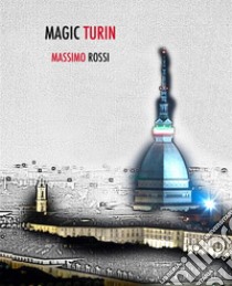 Magic TurinTurin seen from the eyes of an illusionist. E-book. Formato PDF ebook di Massimo Rossi