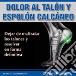 Dolor en los talones y Espolón calcáneoResover sin cirugía y sin medicinas. E-book. Formato EPUB ebook