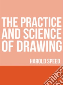 The Practice and Science of Drawing. E-book. Formato EPUB ebook di Harold Speed