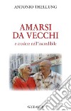 Amarsi da vecchi: e credere nell'incredibile. E-book. Formato EPUB ebook di Antonio Thellung