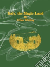 Italy, the Magic Land. E-book. Formato EPUB ebook di Lilian Whiting