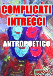 Complicati intrecci. E-book. Formato EPUB ebook di Antropoetico