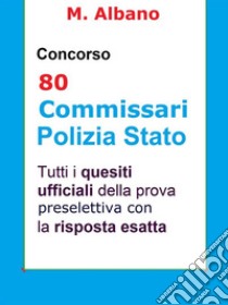 Concorso 80 Commissari Polizia di Stato: Tutti i quesiti ufficiali della prova preselettiva. E-book. Formato EPUB ebook di M. Albano